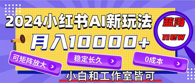 2024最新小红薯AI赛道，蓝海项目，月入10000+，0成本，当事业来做，可矩阵-青简副业网