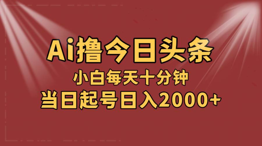 AI撸爆款头条，当天起号，可矩阵，第二天见收益，小白无脑轻松日入2000+-青简副业网