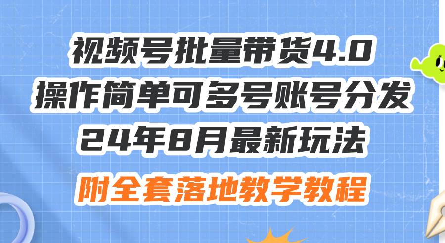 24年8月最新玩法视频号批量带货4.0，操作简单可多号账号分发，附全套落…-青简副业网