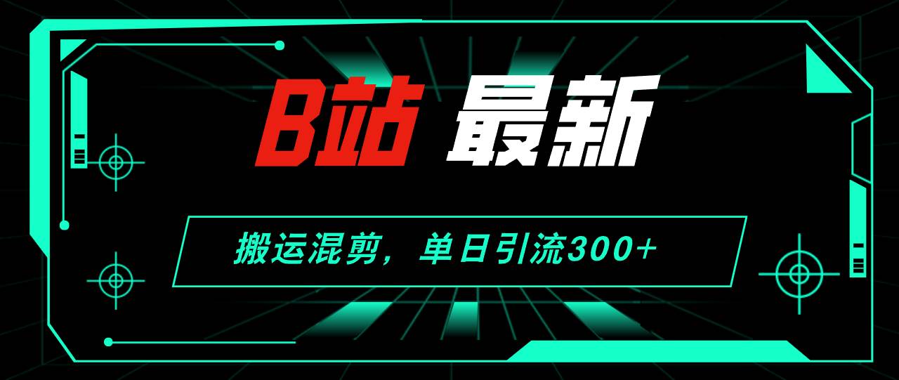 B站最新，搬运混剪，单日引流300+创业粉-青简副业网