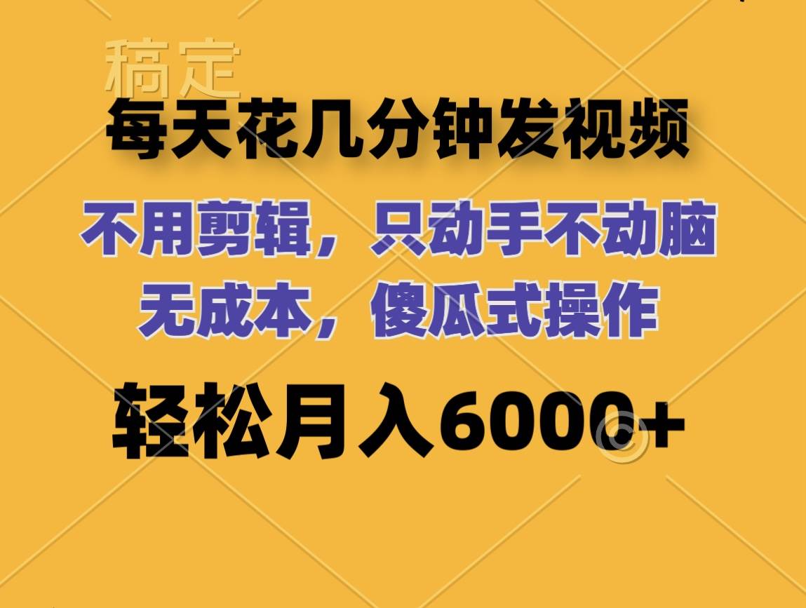 每天花几分钟发视频 无需剪辑 动手不动脑 无成本 傻瓜式操作 轻松月入6…-青简副业网