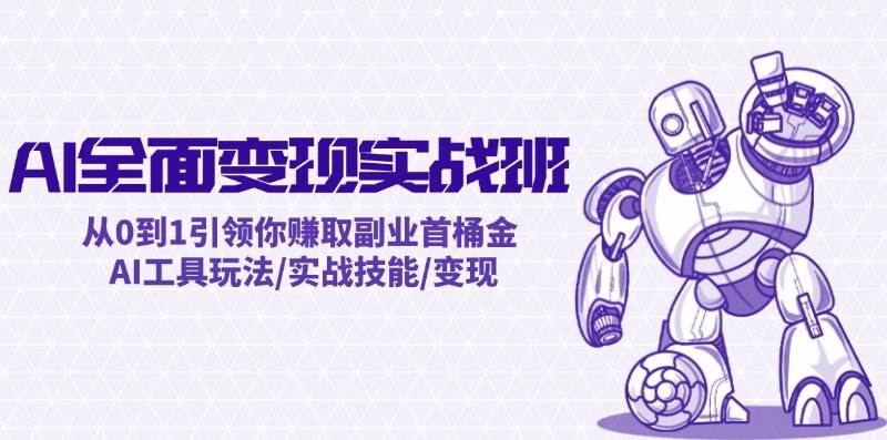 AI全面变现实操班：从0到1引领你赚取副业首桶金 AI工具玩法/实战技能/变现-青简副业网
