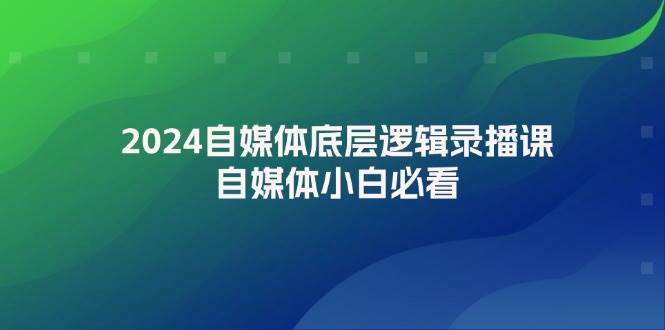 2024自媒体底层逻辑录播课，自媒体小白必看-青简副业网