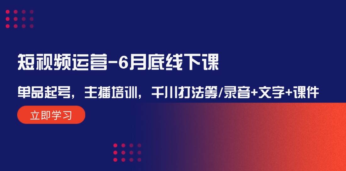 短视频运营-6月底线下课：单品起号，主播培训，千川打法等/录音+文字+课件-青简副业网