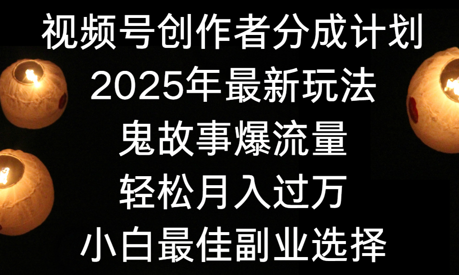 视频号创作者分成计划，2025年最新玩法鬼故事爆流量，小白轻松上手，副业的绝佳选择，轻松月入过万-青简副业网