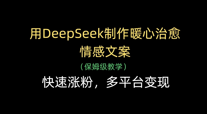 用DeepSeek制作暖心治愈情感文案，多平台变现，快速涨粉-青简副业网