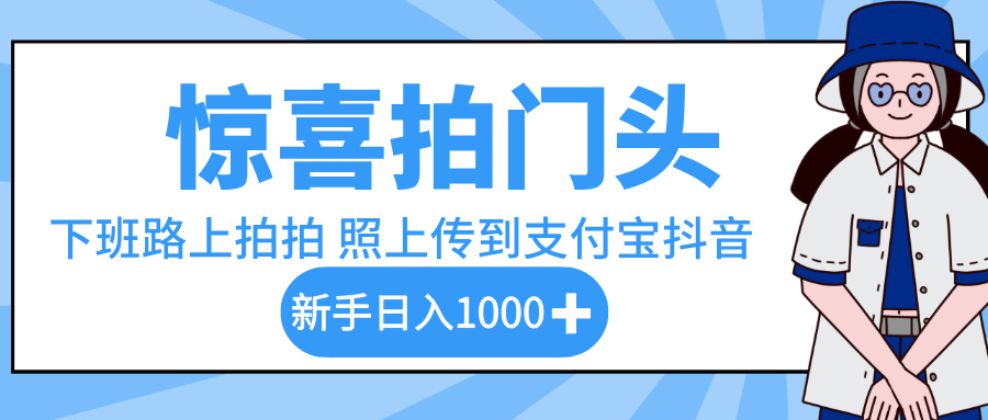 惊喜拍门头，下班路上拍拍照片，上传到支付宝和抖音新手日入 1000+-青简副业网