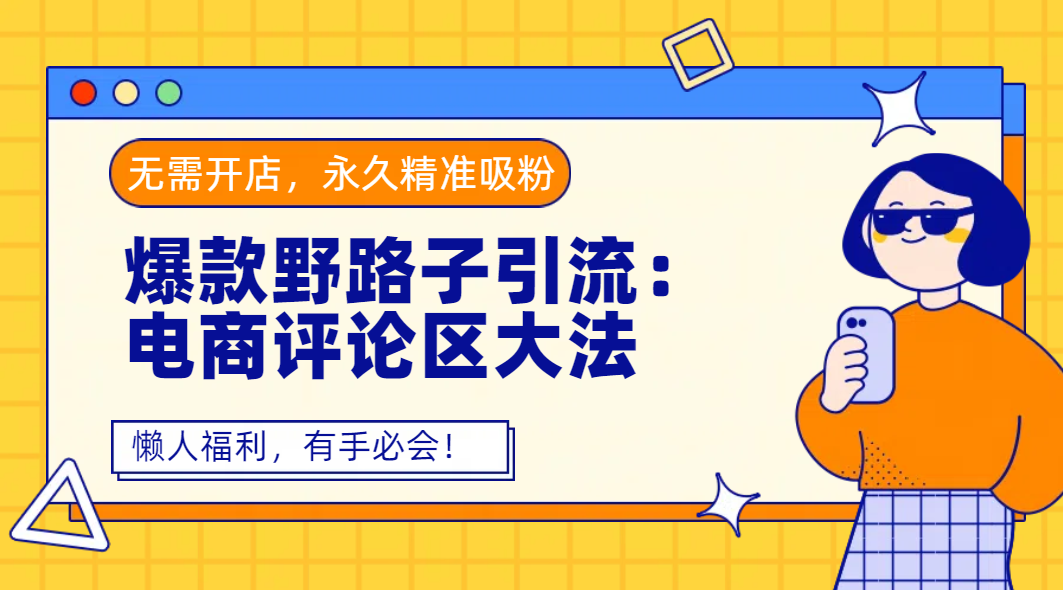 爆款野路子引流：电商评论区大法，无需开店，永久精准吸粉，懒人福利，有手必会！-青简副业网