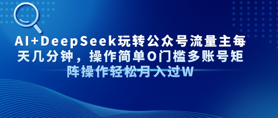 Al+Deepseek玩转公众号流量主每天几分钟，操作简单0门槛多账号矩阵操作轻松月入过W-青简副业网
