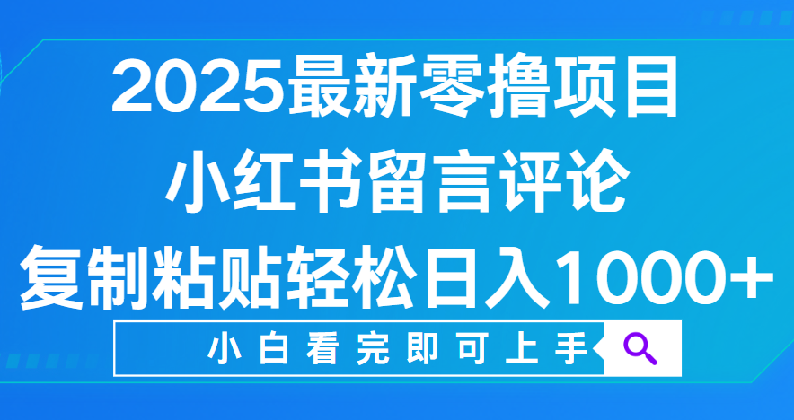 小红书留言评论，2025最新零撸项目，复制粘贴即可赚钱，轻松日入1000+-青简副业网