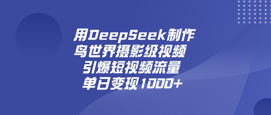 用DeepSeek制作鸟，世界摄影级视频，引爆短视频流量，单日变现1000+-青简副业网