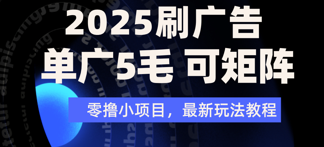 2025年零撸刷广告变现，单广5毛，可矩阵放大操作-青简副业网