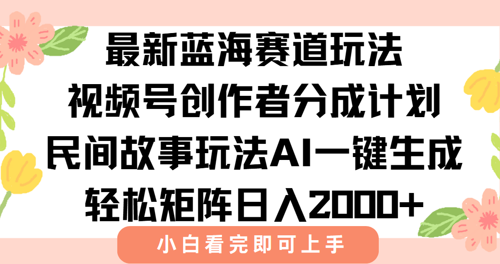 最新蓝海赛道玩法视频号创作者分成民间故事玩法，AI一键生成爆款视频，轻松日入2000+-青简副业网