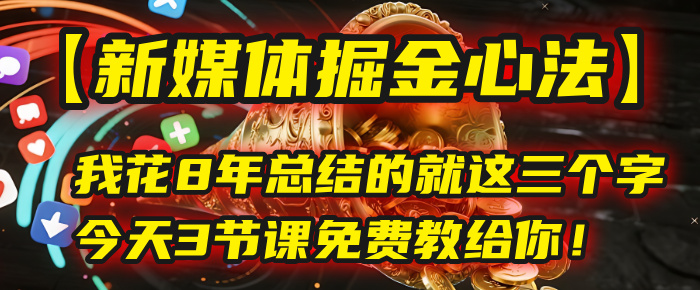 我花8年总结的【新媒体掘金心法】，就这三个字，今天3节课免费教给你！-青简副业网