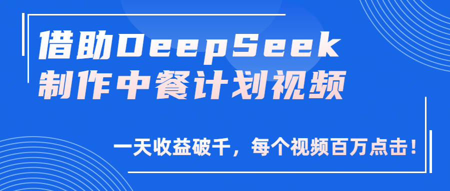 借助DeepSeek制作，中餐计划视频，一天收益破千，每个视频百万点击！-青简副业网