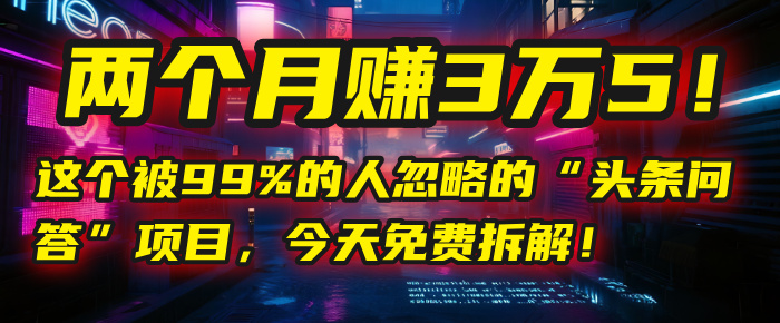 “头条问答”项目，今天免费拆解！两个月赚3万5！这个被99%的人忽略的-青简副业网