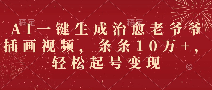 AI一键生成治愈老爷爷插画视频，条条10万+，轻松起号变现-青简副业网