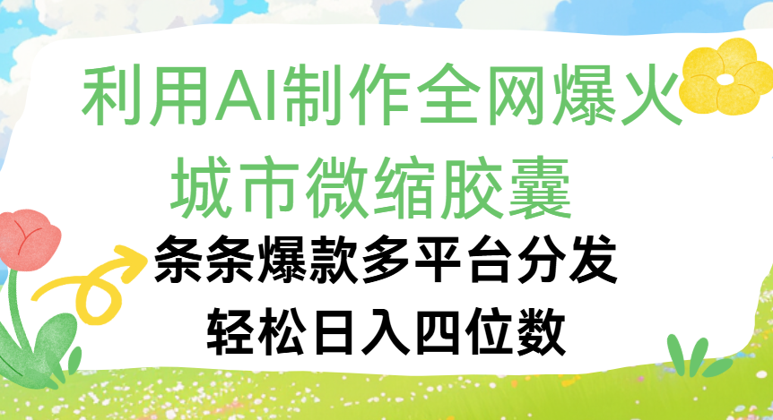 利用Ai制作全网爆火的城市微缩胶囊，条条爆款，多平台分发，轻松日入四位数-青简副业网