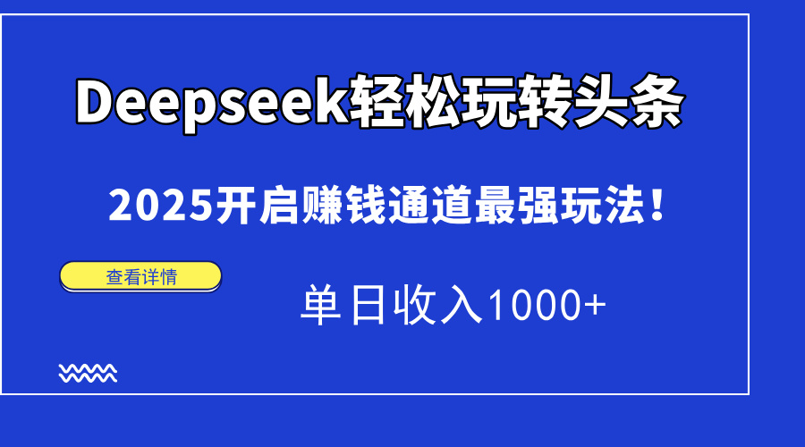 Deepseek轻松玩转头条，2025开启赚钱通道最强玩法！单日收入1000+-青简副业网