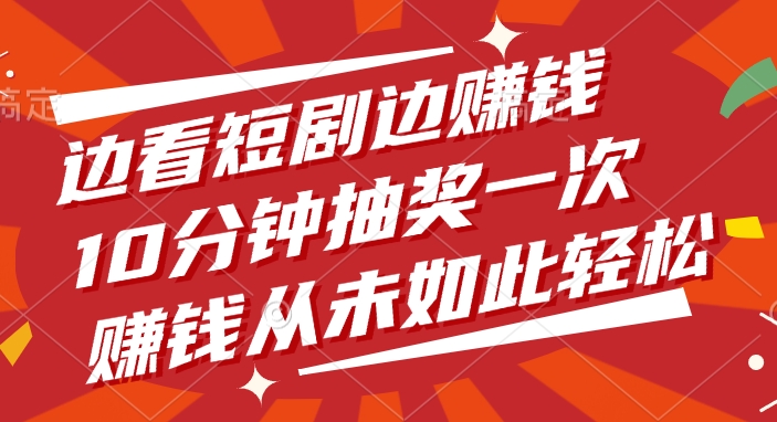 边看短剧边赚钱，10分钟抽奖一次，赚钱从未如此轻松-青简副业网