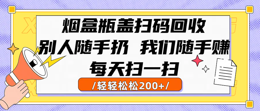 烟盒瓶盖扫码回收，别人随手扔 我们随手赚，闷声发大财，每天扫一扫轻轻松松200+-青简副业网