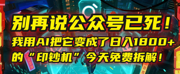 别再说公众号已死！我用AI把它变成了日入1800+的“印钞机”，今天免费拆解！-青简副业网