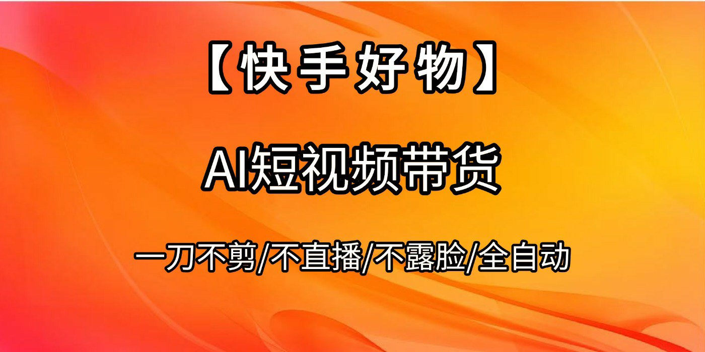 【快手好物】AI短视频带货，全自动搬运拼接-青简副业网