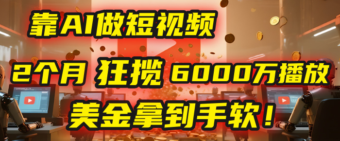 4000小时播放才能赚钱？别傻了！他靠AI做短视频，2个月狂揽6000万播放，美金拿到手软！-青简副业网
