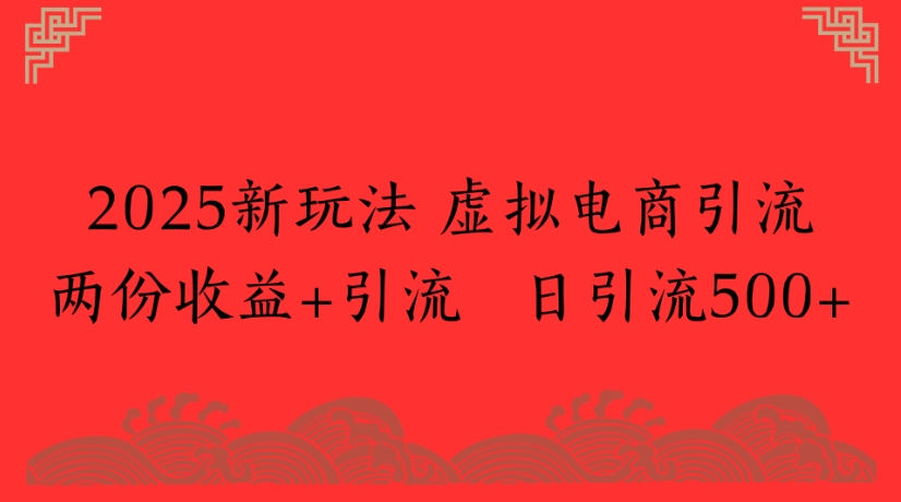 2025新玩法，虚拟电商引流两份收益+引流 日引流500+-青简副业网