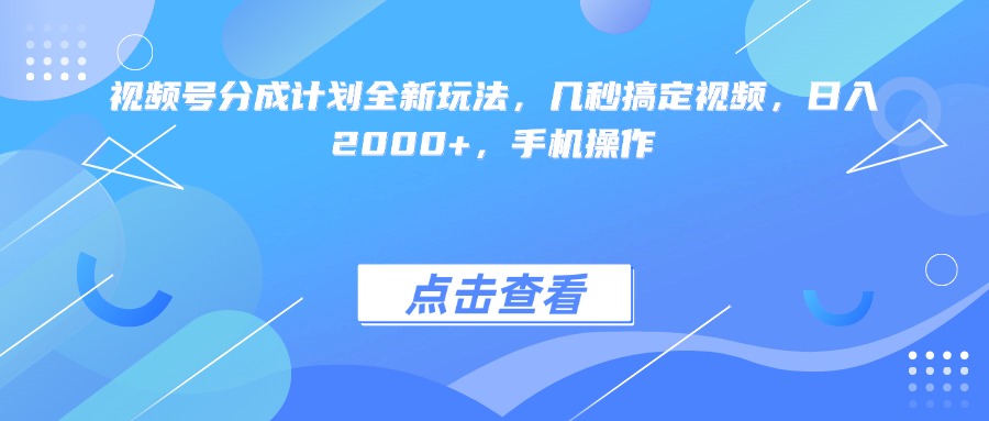 视频号分成计划全新玩法，几秒搞定视频，日入2000+，手机操作-青简副业网