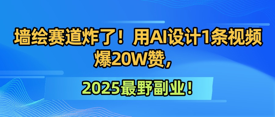 墙绘赛道炸了！用AI设计1条视频爆20W赞，2025最野副业！-青简副业网