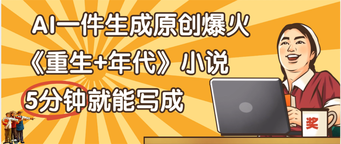 天呐！现在爆火的《重生+年代》类型的小说，现在用这个AI软件就可以一键生成原创小说了-青简副业网