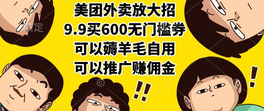 美团外卖放大招，9.9买600无门槛券，可以薅羊毛自用，可以推广赚佣金-青简副业网