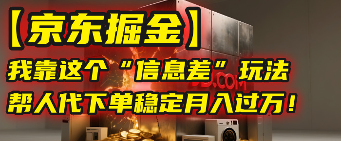 【京东掘金】我靠这个“信息差”玩法，帮人代下单，稳定月入过万！-青简副业网