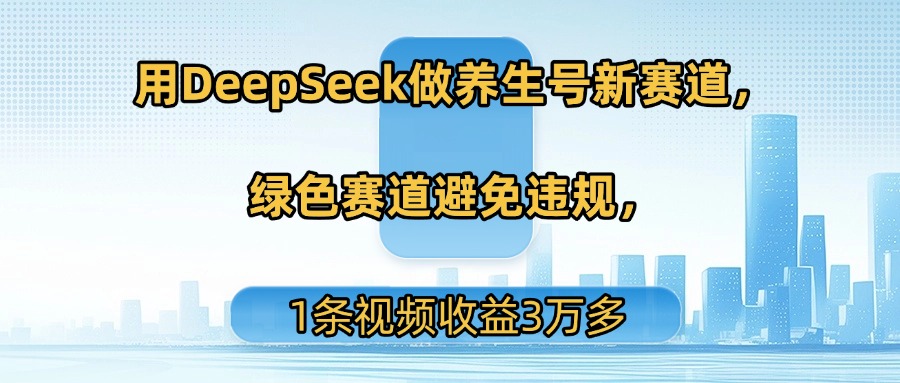 用DeepSeek做养生号新赛道，绿色赛道避免违规，1条视频收益3万多-青简副业网