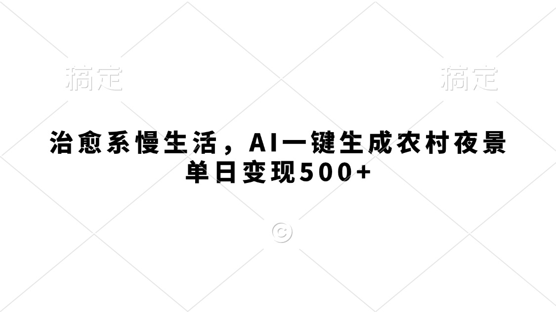 治愈系慢生活，AI一键生成农村夜景，单日变现500+-青简副业网