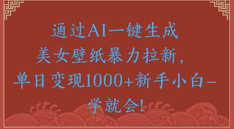 通过AI一键生成美女壁纸暴力拉新单日变现1000+新手小白一学就会!-青简副业网