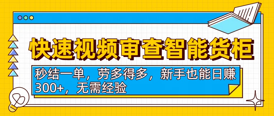 快速视频审查智能货柜，秒结一单，劳多得多，新手也能日赚300+，无需经验-青简副业网