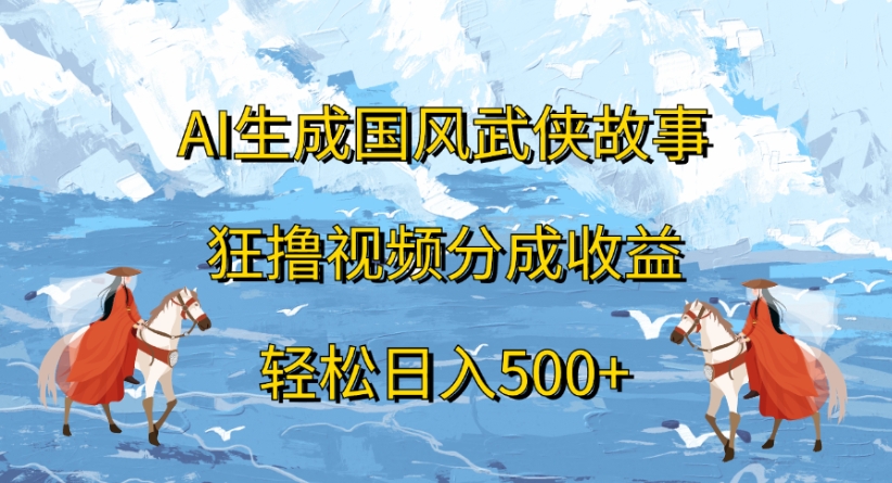 ai生成国风武侠故事狂撸视频分成收益轻松日入500+-青简副业网