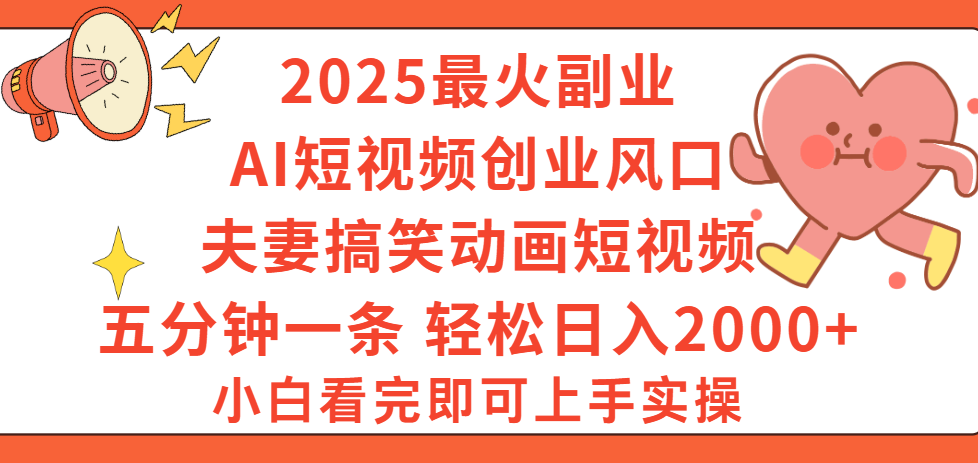 2025最火副业Ai短视频创业风口！夫妻搞笑对话动画短视频，五分钟做一条，矩阵操作，轻松日入 2000+-青简副业网