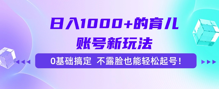 日入1000+的育儿账号新玩法，0基础搞定，不露脸也能轻松起号！-青简副业网