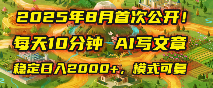 2025年首次公开，每天10分钟，用AI写文章，稳定日入2000+，模式可复制！-青简副业网