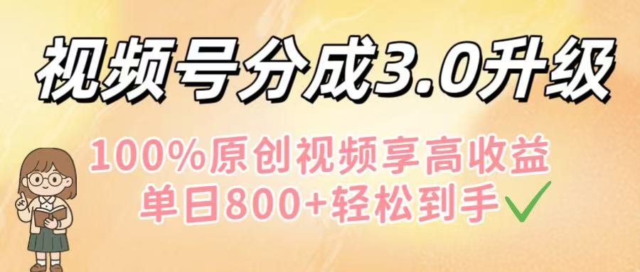 视频号分成3.0升级！100%原创视频享高收益，单日800+轻松到手-青简副业网