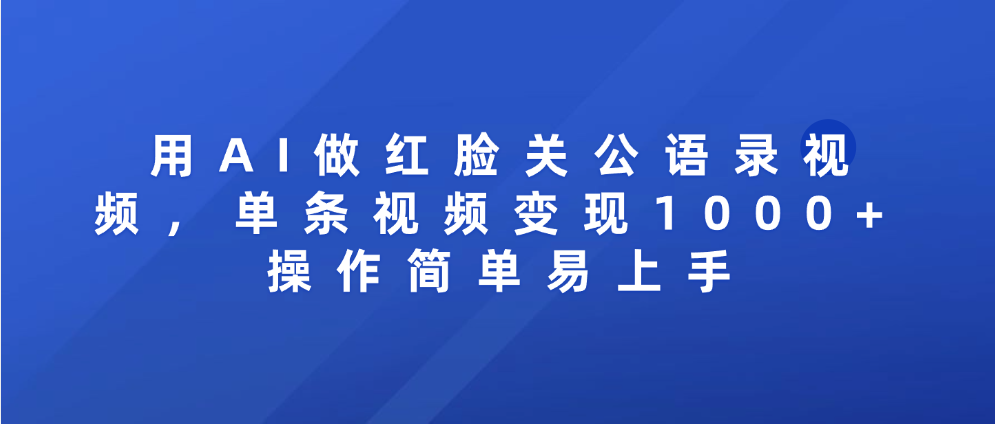 用AI做红脸关公语录视频，单条视频变现1000+ 操作简单易上手-青简副业网