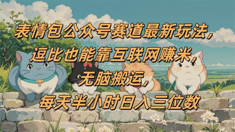 表情包公众号赛道，逗比也能靠互联网赚米，无脑搬运，小白也能日入三位数-青简副业网