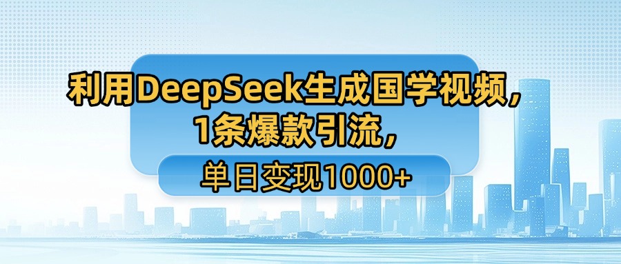 利用DeepSeek生成国学视频，1条爆款引流，单日变现1000+-青简副业网