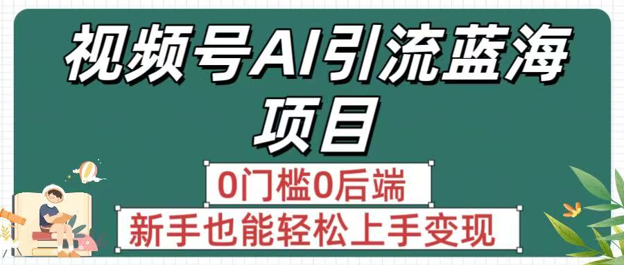 疯传！视频号AI引流蓝海项目，0门槛0后端，新手也能轻松上手变现-青简副业网