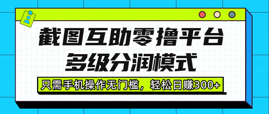 截图互助零撸平台，多级分润模式，只需手机操作无门槛，轻松日赚300+-青简副业网