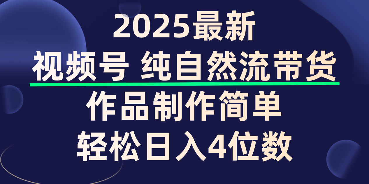 视频号纯自然流带货，作品制作简单，轻松日入4位数，保姆级教程-青简副业网