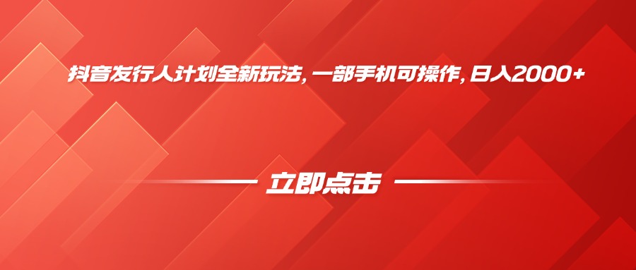 抖音发行人计划全新玩法，一部手机可操作，日入2000+-青简副业网